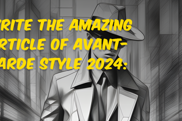 Write the amazing article of Avant-garde Style 2024: