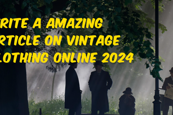 WRITE A AMAZING ARTICLE ON VINTAGE CLOTHING ONLINE 2024