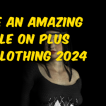 WRITE AN AMAZING ARTICLE ON PLUS SIZE CLOTHING 2024