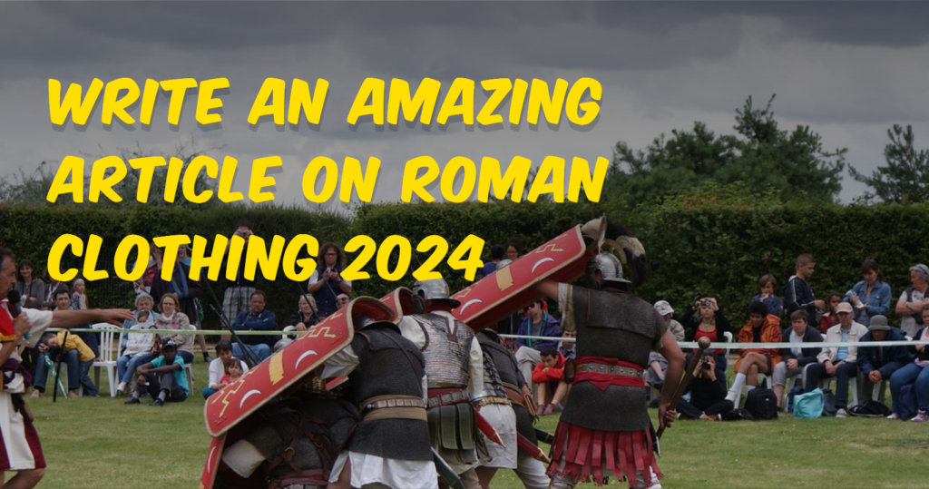 WRITE AN AMAZING ARTICLE ON ROMAN CLOTHING 2024
